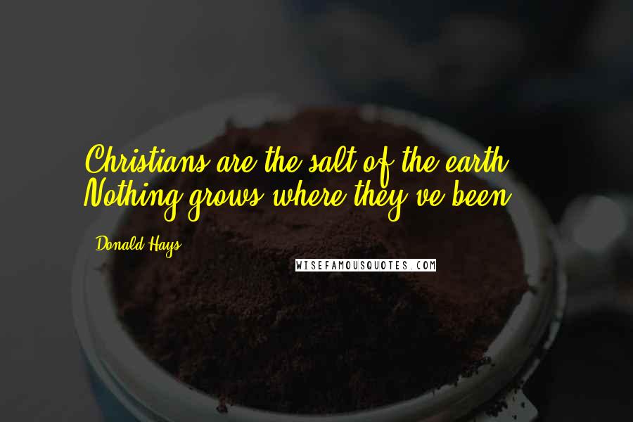 Donald Hays Quotes: Christians are the salt of the earth ... Nothing grows where they've been.