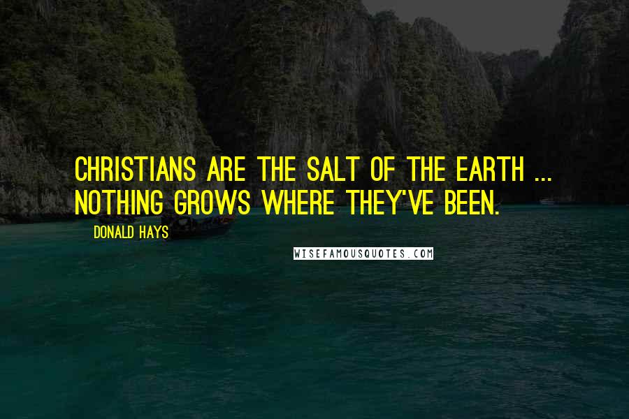 Donald Hays Quotes: Christians are the salt of the earth ... Nothing grows where they've been.