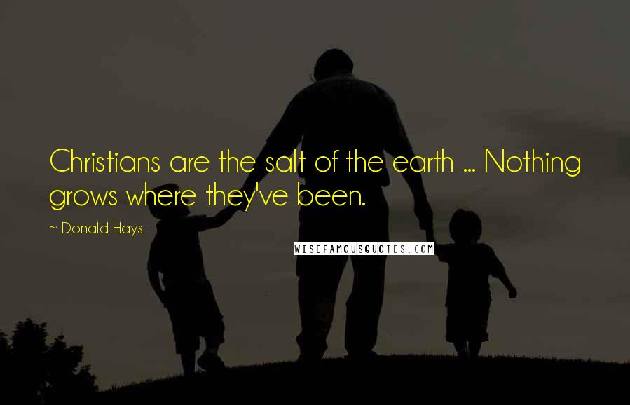 Donald Hays Quotes: Christians are the salt of the earth ... Nothing grows where they've been.