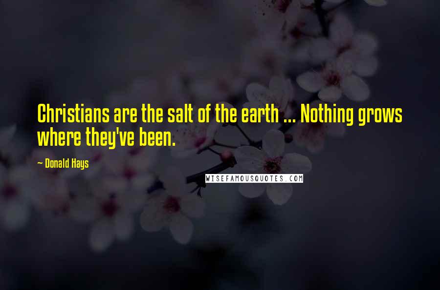 Donald Hays Quotes: Christians are the salt of the earth ... Nothing grows where they've been.