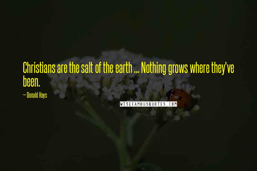 Donald Hays Quotes: Christians are the salt of the earth ... Nothing grows where they've been.