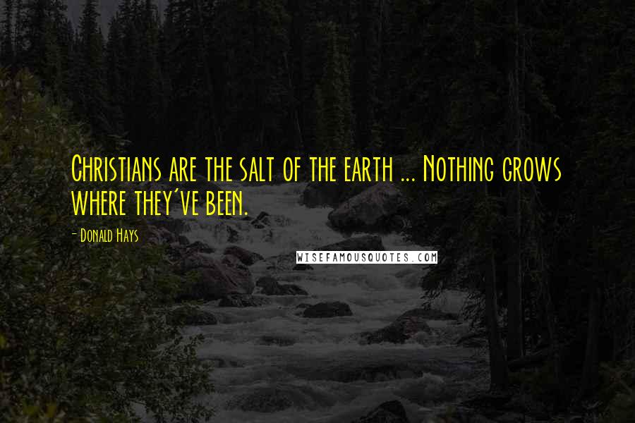 Donald Hays Quotes: Christians are the salt of the earth ... Nothing grows where they've been.