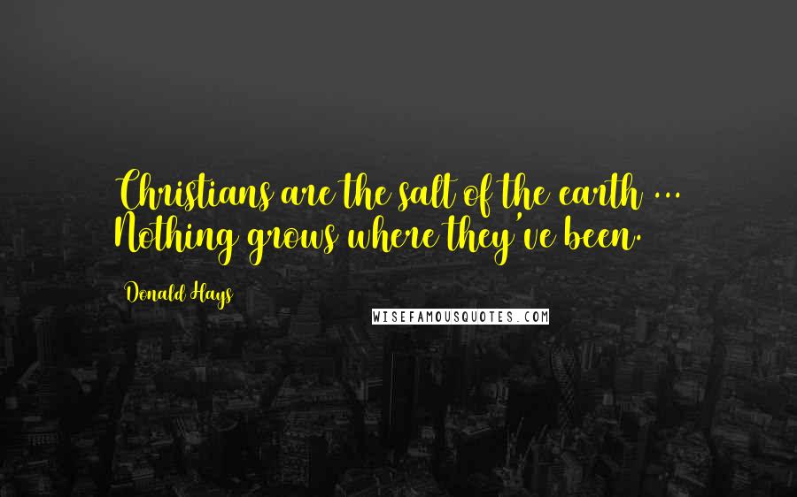 Donald Hays Quotes: Christians are the salt of the earth ... Nothing grows where they've been.