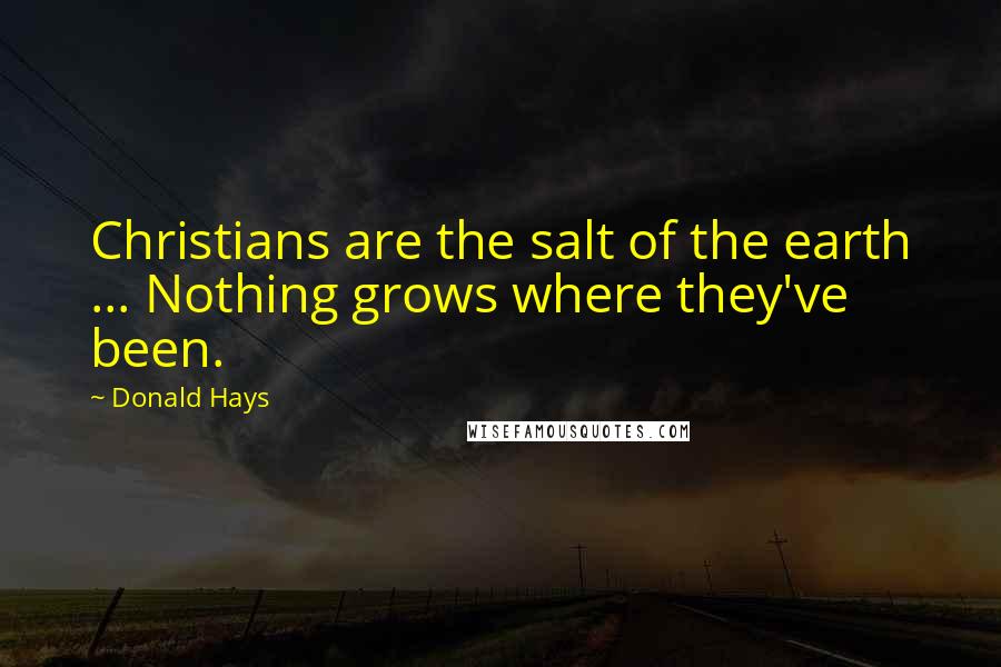 Donald Hays Quotes: Christians are the salt of the earth ... Nothing grows where they've been.