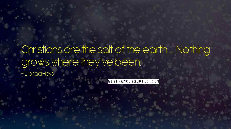 Donald Hays Quotes: Christians are the salt of the earth ... Nothing grows where they've been.