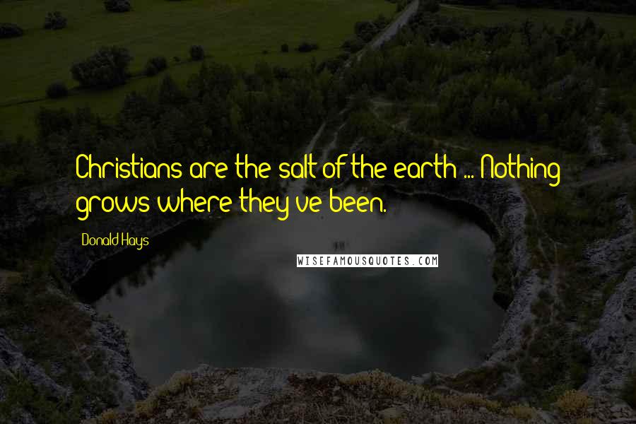 Donald Hays Quotes: Christians are the salt of the earth ... Nothing grows where they've been.
