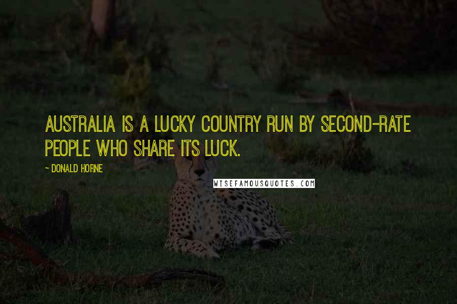 Donald Horne Quotes: Australia is a lucky country run by second-rate people who share its luck.