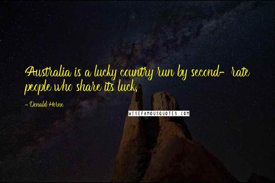 Donald Horne Quotes: Australia is a lucky country run by second-rate people who share its luck.