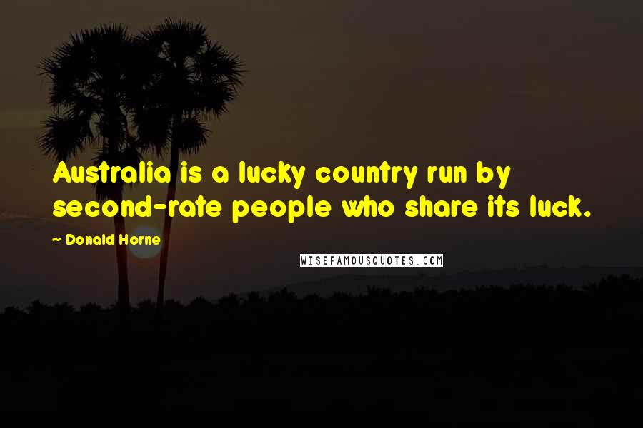 Donald Horne Quotes: Australia is a lucky country run by second-rate people who share its luck.