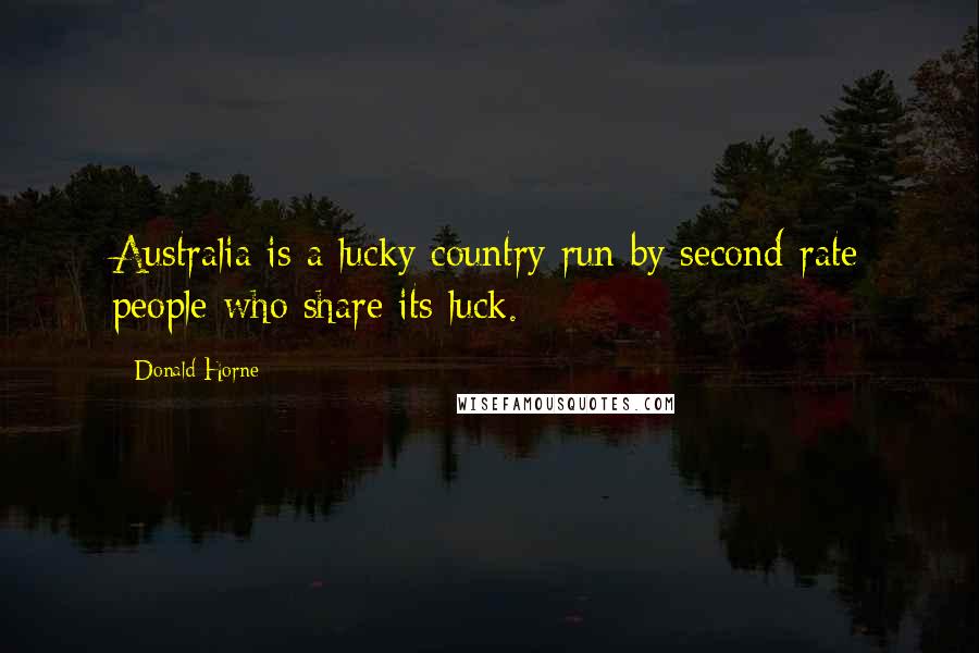 Donald Horne Quotes: Australia is a lucky country run by second-rate people who share its luck.