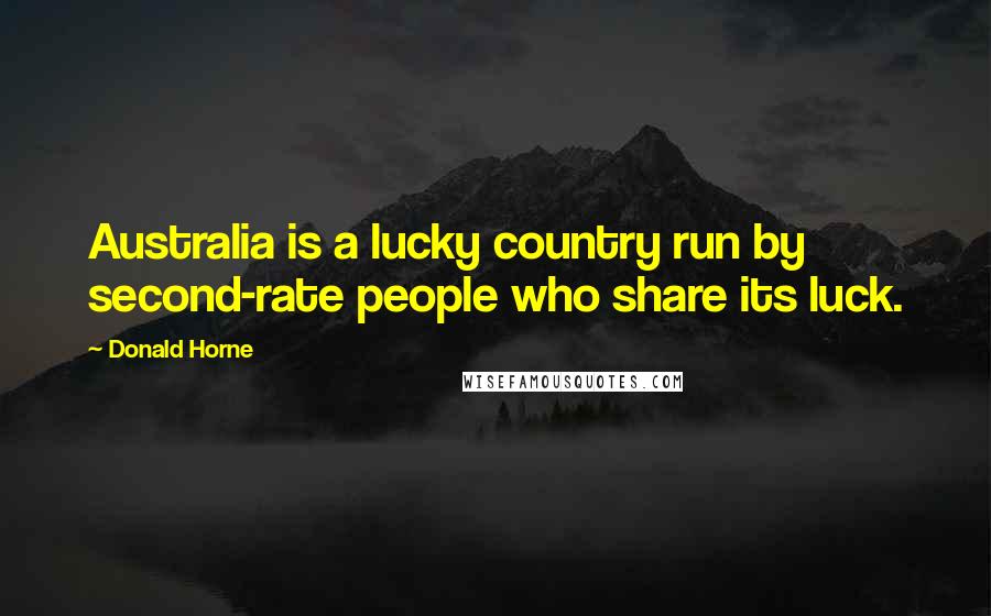 Donald Horne Quotes: Australia is a lucky country run by second-rate people who share its luck.