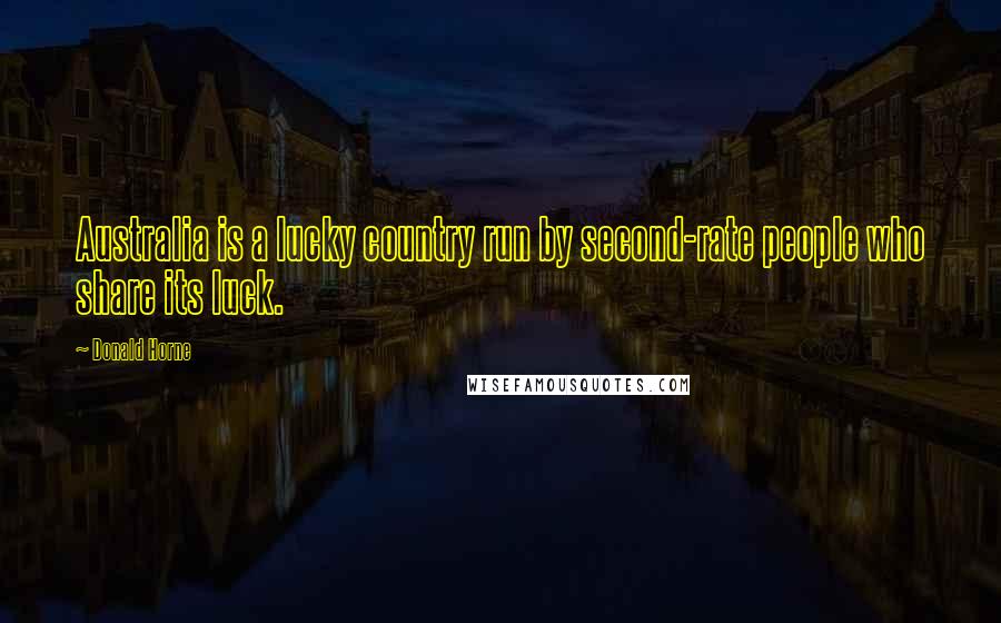 Donald Horne Quotes: Australia is a lucky country run by second-rate people who share its luck.
