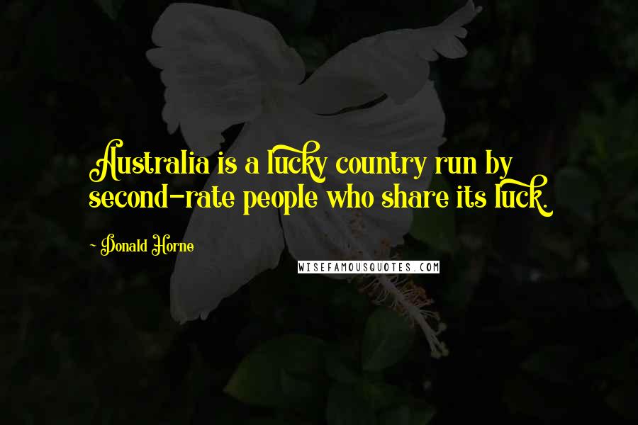 Donald Horne Quotes: Australia is a lucky country run by second-rate people who share its luck.