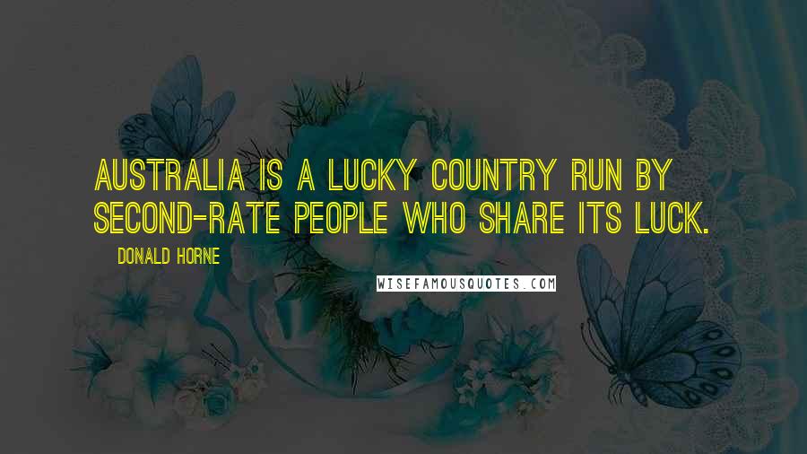Donald Horne Quotes: Australia is a lucky country run by second-rate people who share its luck.