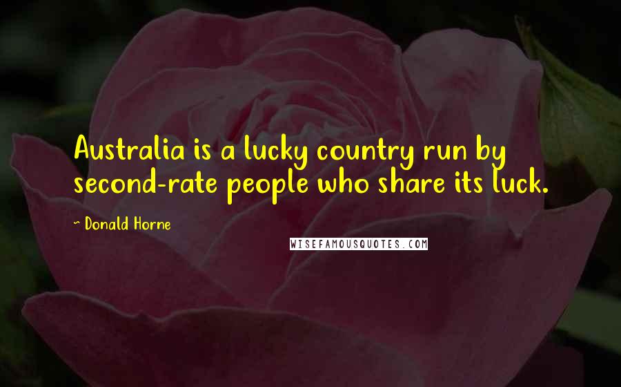 Donald Horne Quotes: Australia is a lucky country run by second-rate people who share its luck.