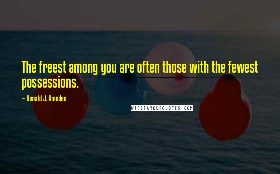 Donald J. Amodeo Quotes: The freest among you are often those with the fewest possessions.