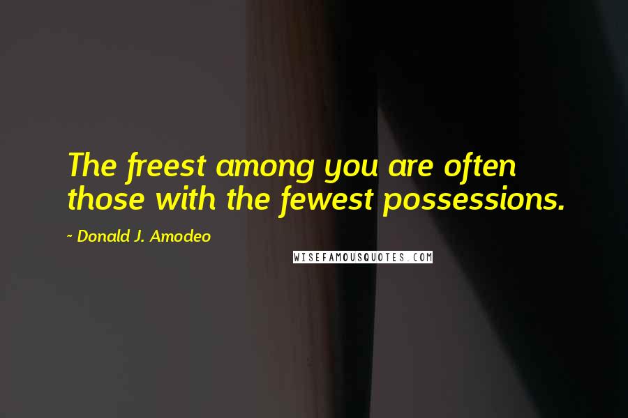 Donald J. Amodeo Quotes: The freest among you are often those with the fewest possessions.