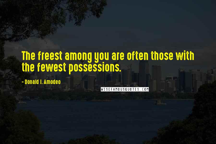 Donald J. Amodeo Quotes: The freest among you are often those with the fewest possessions.