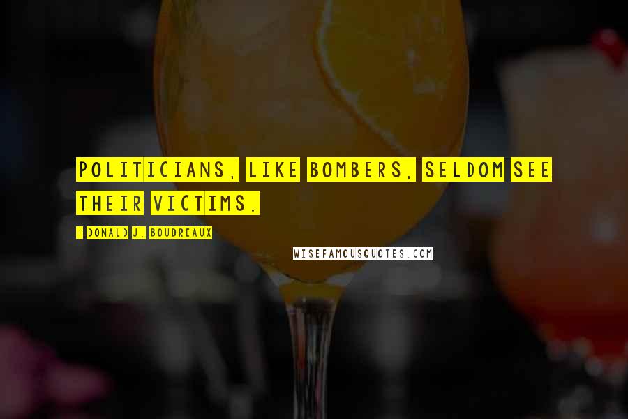 Donald J. Boudreaux Quotes: Politicians, like bombers, seldom see their victims.