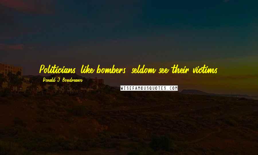 Donald J. Boudreaux Quotes: Politicians, like bombers, seldom see their victims.