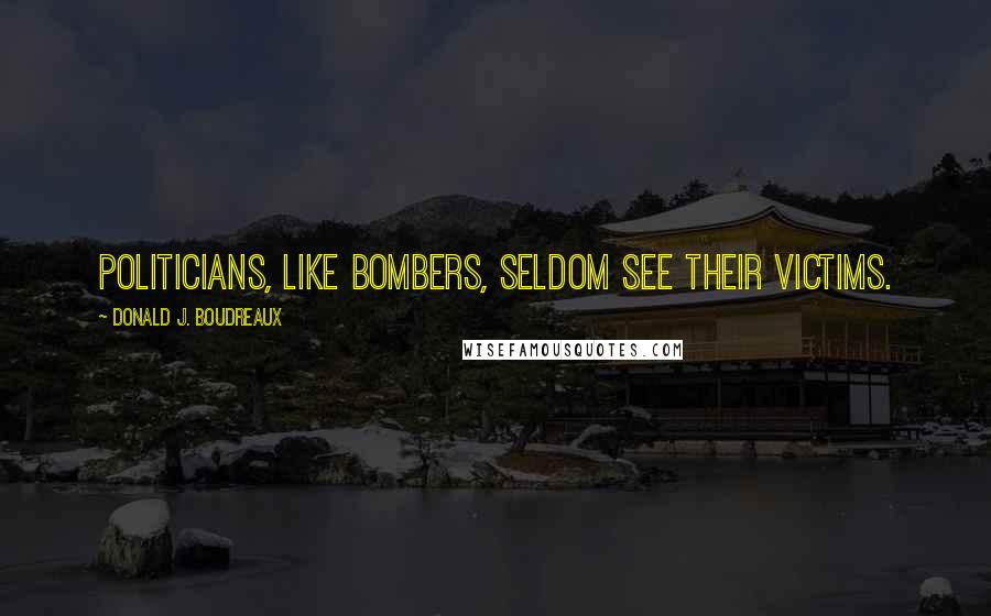 Donald J. Boudreaux Quotes: Politicians, like bombers, seldom see their victims.
