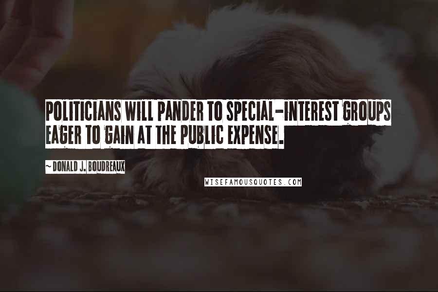 Donald J. Boudreaux Quotes: Politicians will pander to special-interest groups eager to gain at the public expense.