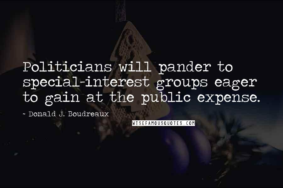 Donald J. Boudreaux Quotes: Politicians will pander to special-interest groups eager to gain at the public expense.