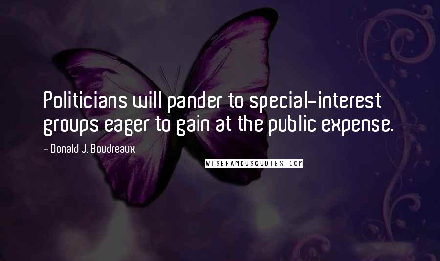 Donald J. Boudreaux Quotes: Politicians will pander to special-interest groups eager to gain at the public expense.