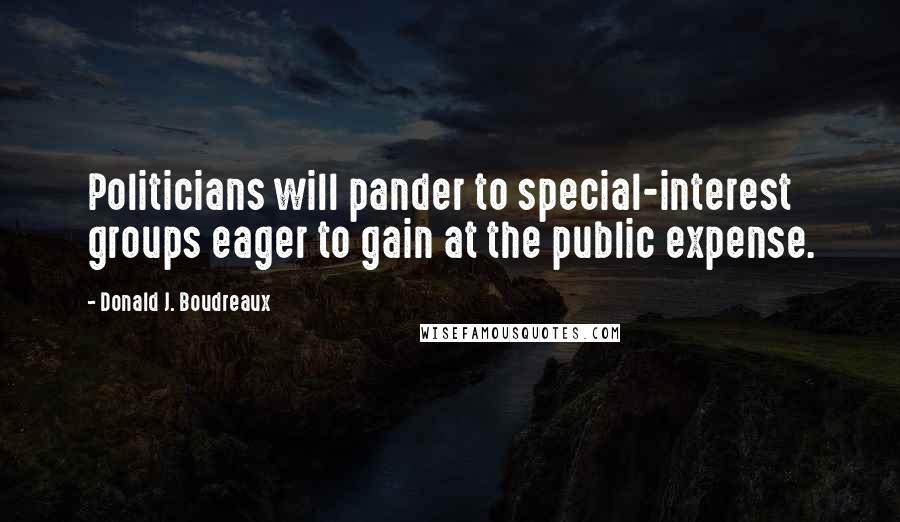 Donald J. Boudreaux Quotes: Politicians will pander to special-interest groups eager to gain at the public expense.