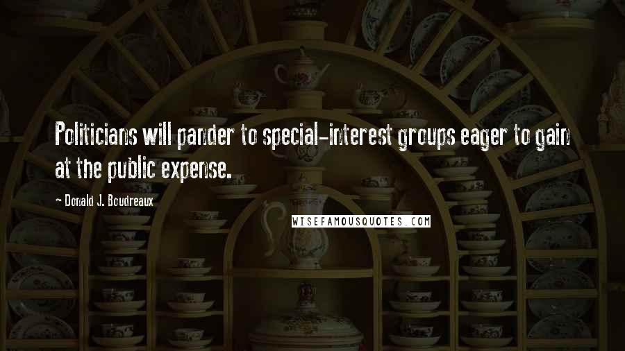 Donald J. Boudreaux Quotes: Politicians will pander to special-interest groups eager to gain at the public expense.