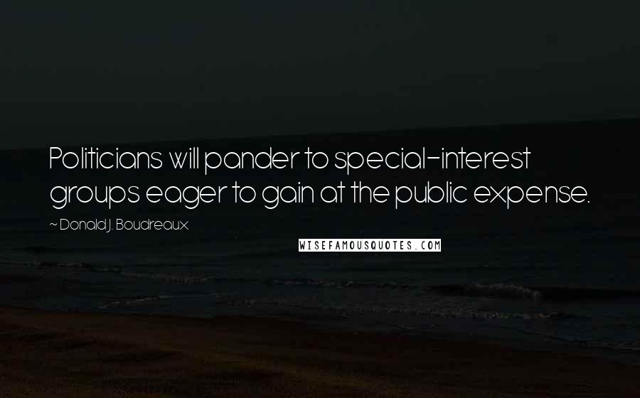 Donald J. Boudreaux Quotes: Politicians will pander to special-interest groups eager to gain at the public expense.