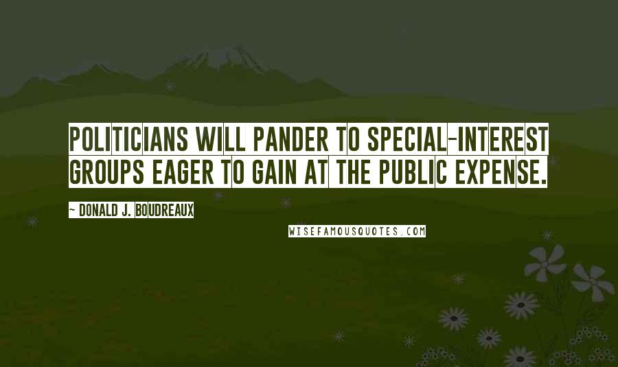 Donald J. Boudreaux Quotes: Politicians will pander to special-interest groups eager to gain at the public expense.