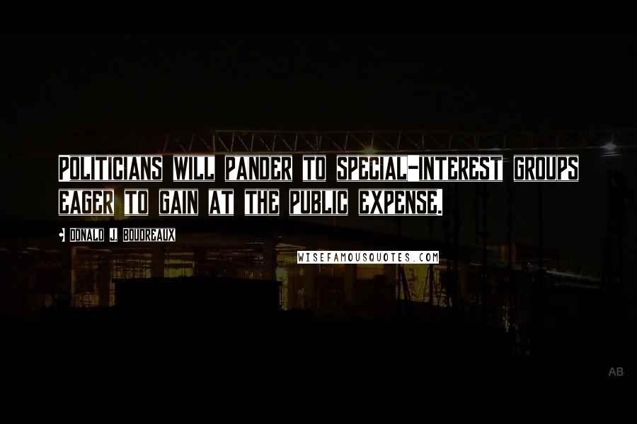 Donald J. Boudreaux Quotes: Politicians will pander to special-interest groups eager to gain at the public expense.