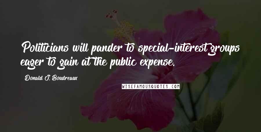 Donald J. Boudreaux Quotes: Politicians will pander to special-interest groups eager to gain at the public expense.