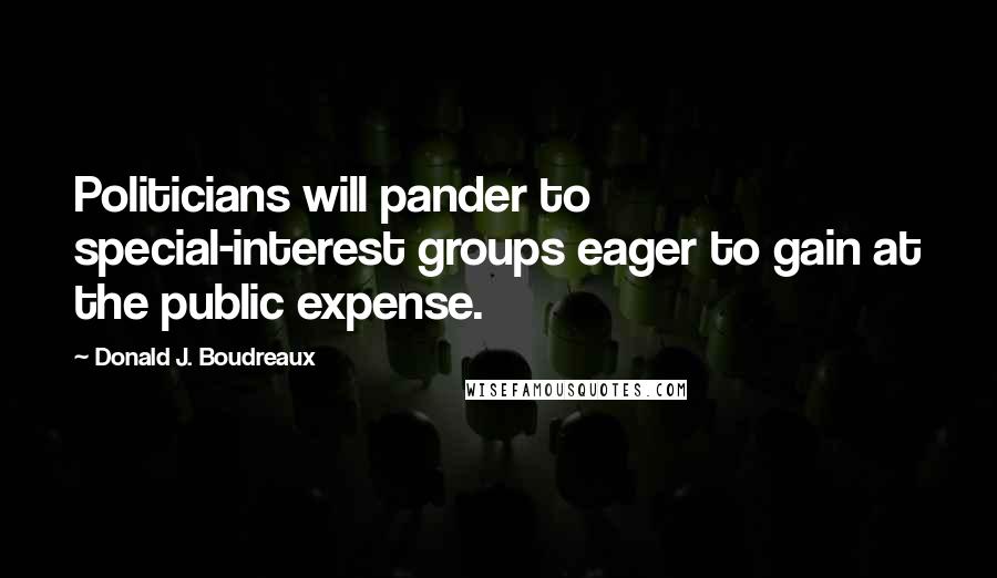 Donald J. Boudreaux Quotes: Politicians will pander to special-interest groups eager to gain at the public expense.