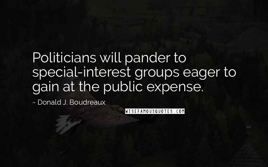 Donald J. Boudreaux Quotes: Politicians will pander to special-interest groups eager to gain at the public expense.