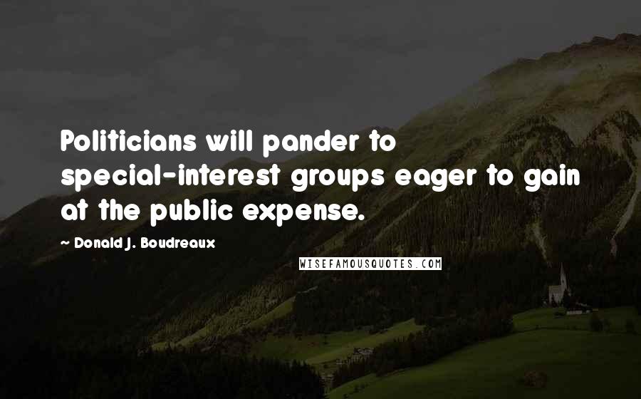 Donald J. Boudreaux Quotes: Politicians will pander to special-interest groups eager to gain at the public expense.