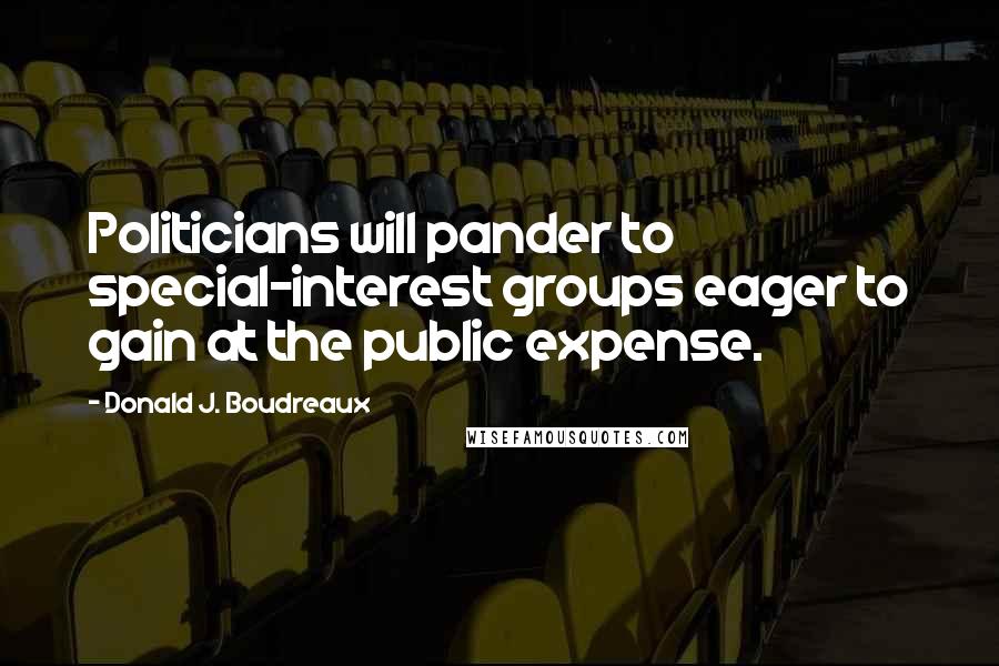 Donald J. Boudreaux Quotes: Politicians will pander to special-interest groups eager to gain at the public expense.