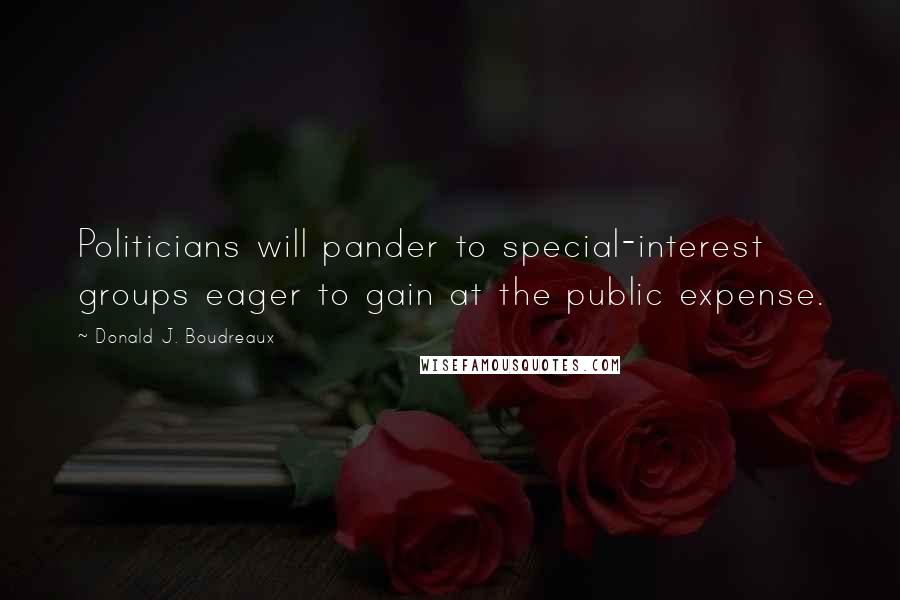 Donald J. Boudreaux Quotes: Politicians will pander to special-interest groups eager to gain at the public expense.