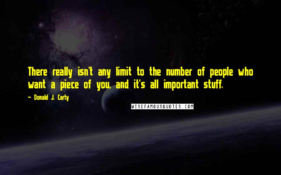 Donald J. Carty Quotes: There really isn't any limit to the number of people who want a piece of you, and it's all important stuff.