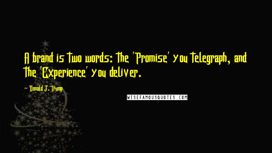 Donald J. Trump Quotes: A brand is two words: the 'Promise' you telegraph, and the 'Experience' you deliver.