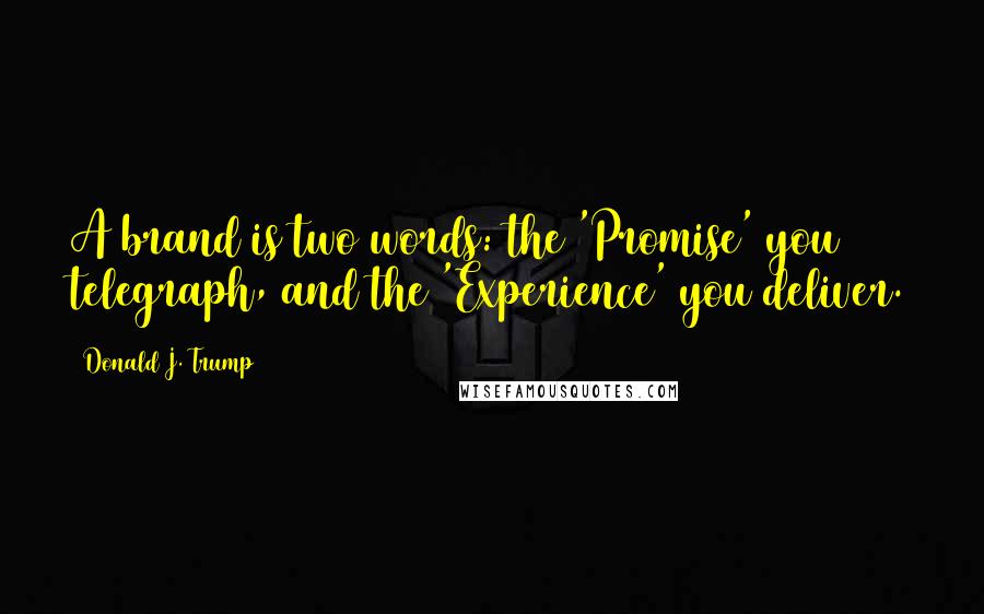 Donald J. Trump Quotes: A brand is two words: the 'Promise' you telegraph, and the 'Experience' you deliver.