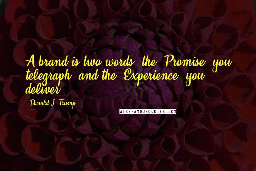 Donald J. Trump Quotes: A brand is two words: the 'Promise' you telegraph, and the 'Experience' you deliver.