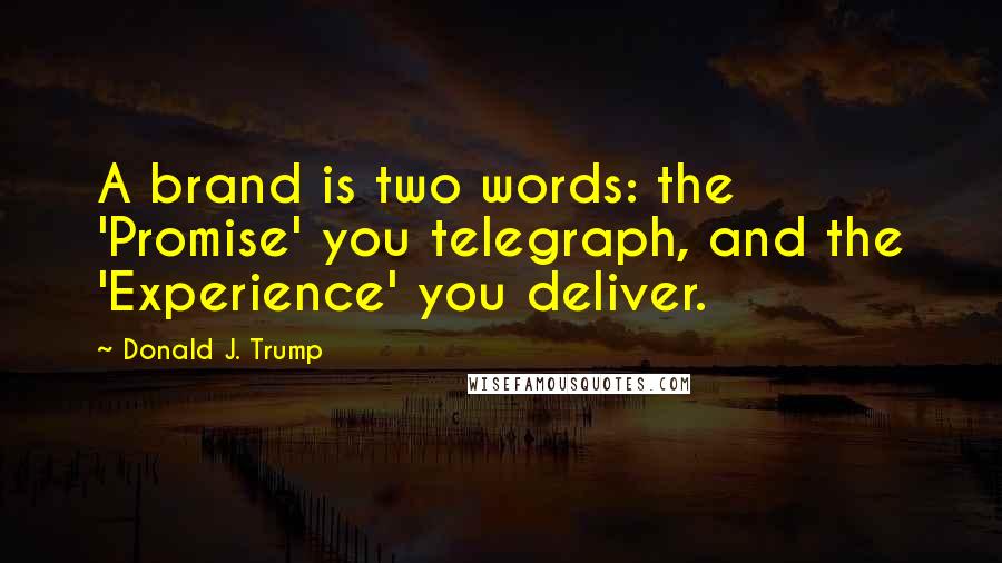 Donald J. Trump Quotes: A brand is two words: the 'Promise' you telegraph, and the 'Experience' you deliver.