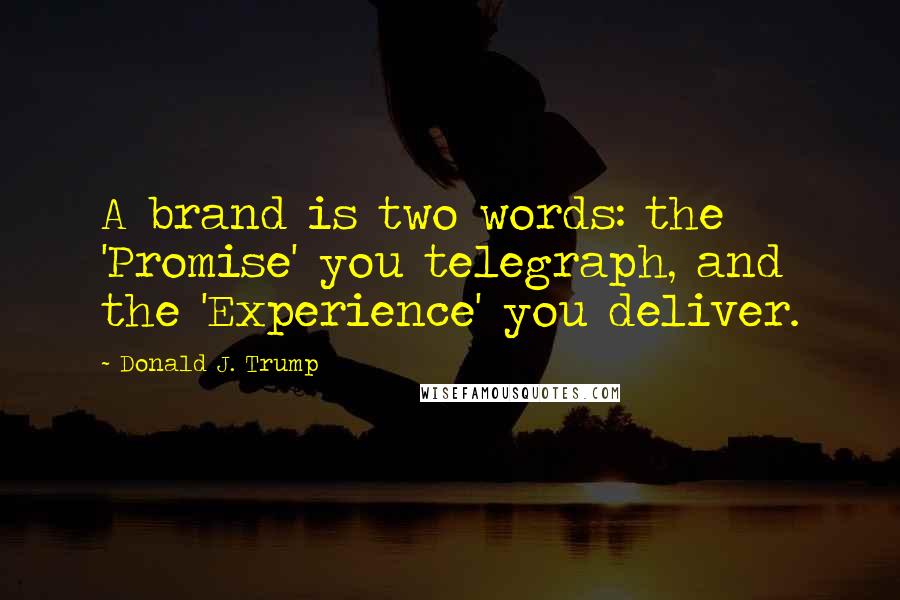 Donald J. Trump Quotes: A brand is two words: the 'Promise' you telegraph, and the 'Experience' you deliver.