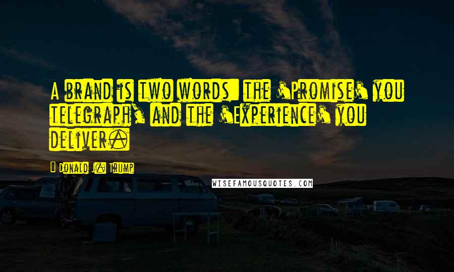 Donald J. Trump Quotes: A brand is two words: the 'Promise' you telegraph, and the 'Experience' you deliver.