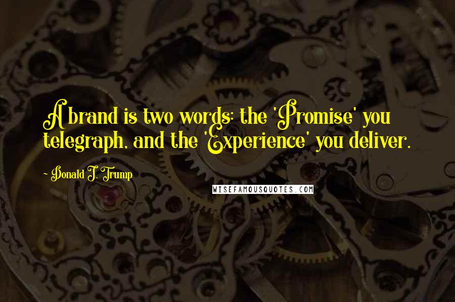 Donald J. Trump Quotes: A brand is two words: the 'Promise' you telegraph, and the 'Experience' you deliver.