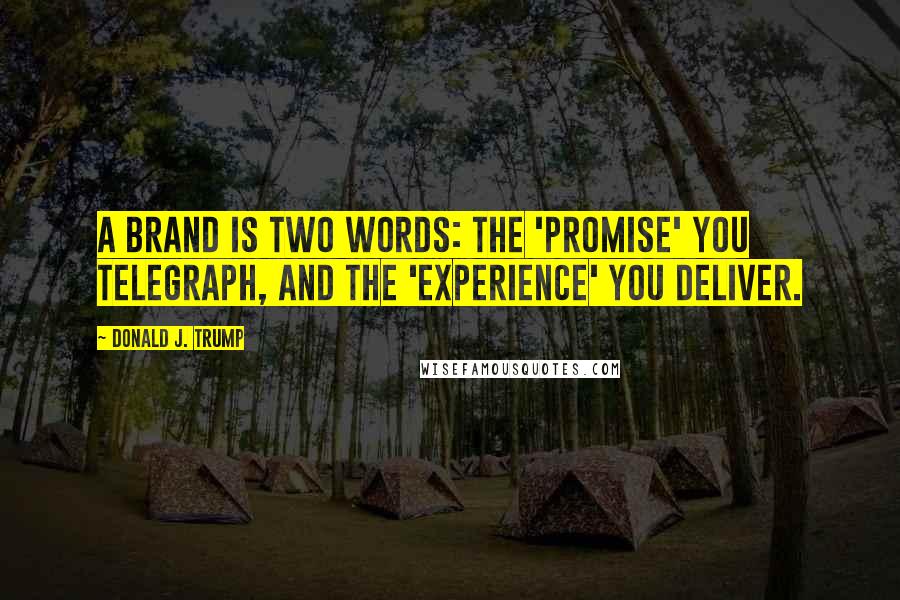 Donald J. Trump Quotes: A brand is two words: the 'Promise' you telegraph, and the 'Experience' you deliver.