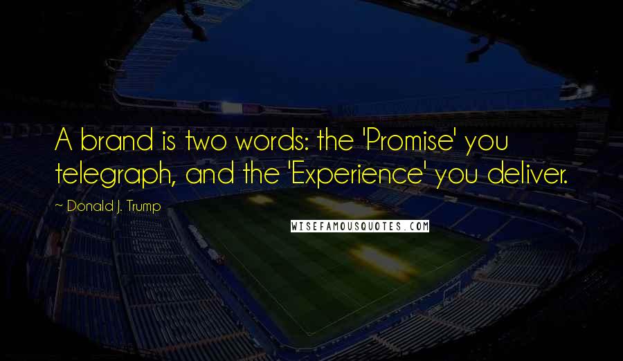 Donald J. Trump Quotes: A brand is two words: the 'Promise' you telegraph, and the 'Experience' you deliver.