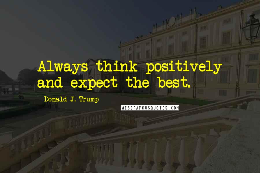 Donald J. Trump Quotes: Always think positively and expect the best.